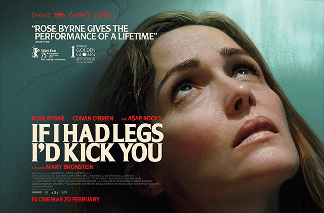 Poster for If I Had Legs I’d Kick You: a close-up of a woman’s face (Rose Byrne) looking upward with a tense, emotional expression. The background is softly lit in cool tones. Bold title text appears across the centre, with cast names above, a prominent review quote at the top, and the release date “In cinemas 20 February” at the bottom.